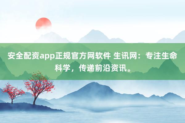 安全配资app正规官方网软件 生讯网：专注生命科学，传递前沿资讯。