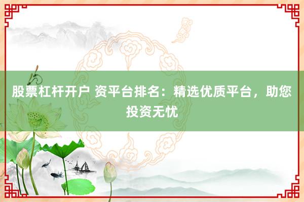 股票杠杆开户 资平台排名：精选优质平台，助您投资无忧