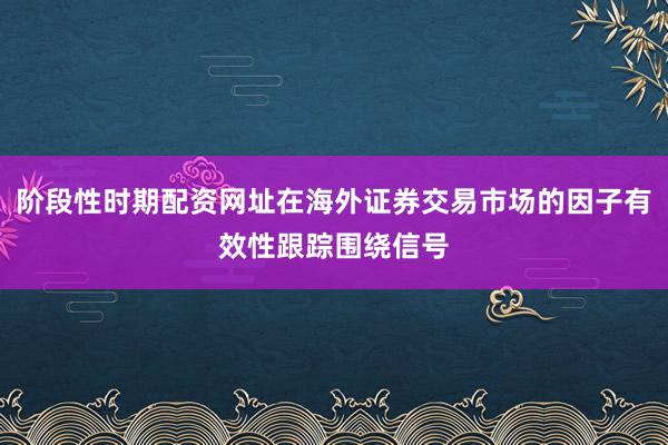 阶段性时期配资网址在海外证券交易市场的因子有效性跟踪围绕信号
